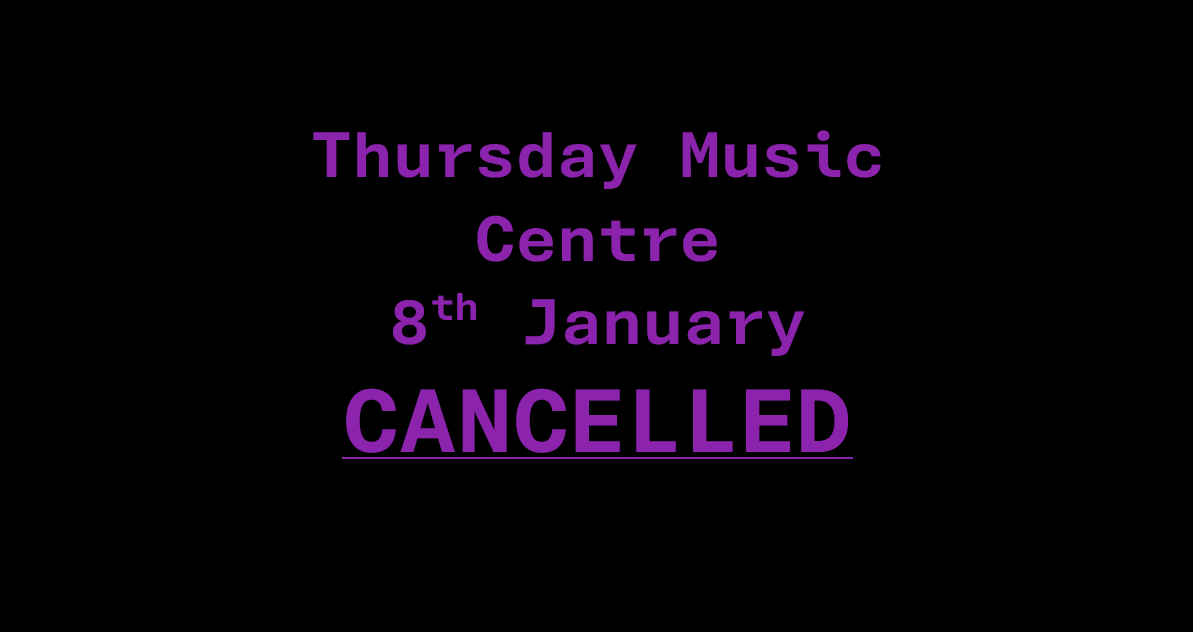 Thursday Music Centre Cancelled, 8th Jan
